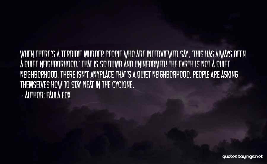 Paula Fox Quotes: When There's A Terrible Murder People Who Are Interviewed Say, 'this Has Always Been A Quiet Neighborhood.' That Is So