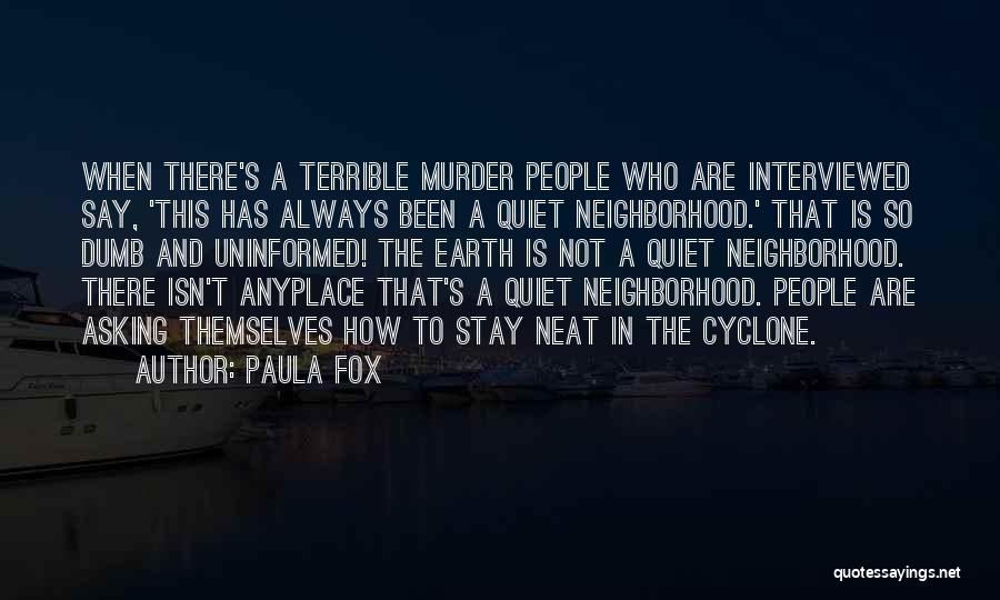 Paula Fox Quotes: When There's A Terrible Murder People Who Are Interviewed Say, 'this Has Always Been A Quiet Neighborhood.' That Is So