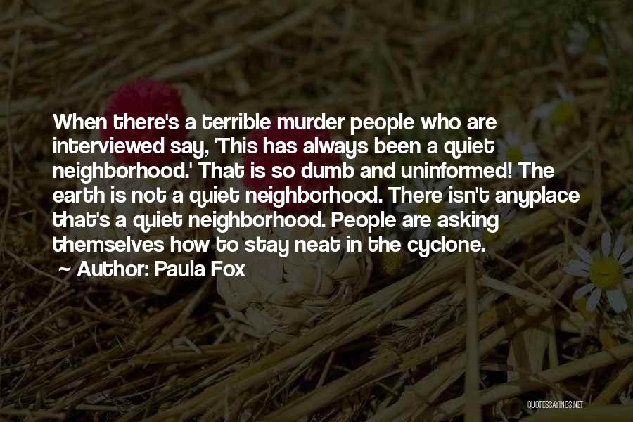 Paula Fox Quotes: When There's A Terrible Murder People Who Are Interviewed Say, 'this Has Always Been A Quiet Neighborhood.' That Is So