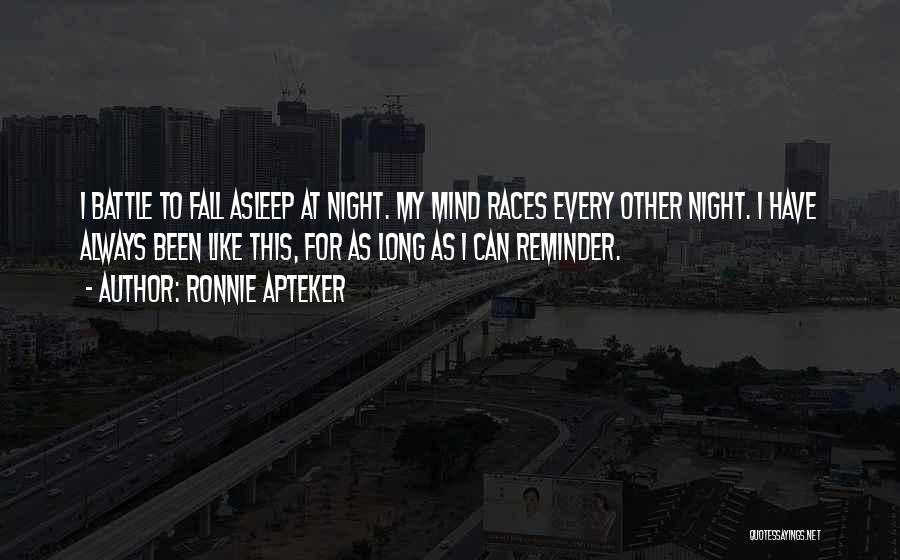 Ronnie Apteker Quotes: I Battle To Fall Asleep At Night. My Mind Races Every Other Night. I Have Always Been Like This, For