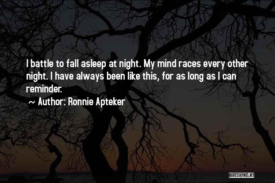 Ronnie Apteker Quotes: I Battle To Fall Asleep At Night. My Mind Races Every Other Night. I Have Always Been Like This, For