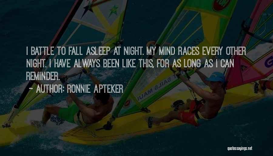 Ronnie Apteker Quotes: I Battle To Fall Asleep At Night. My Mind Races Every Other Night. I Have Always Been Like This, For