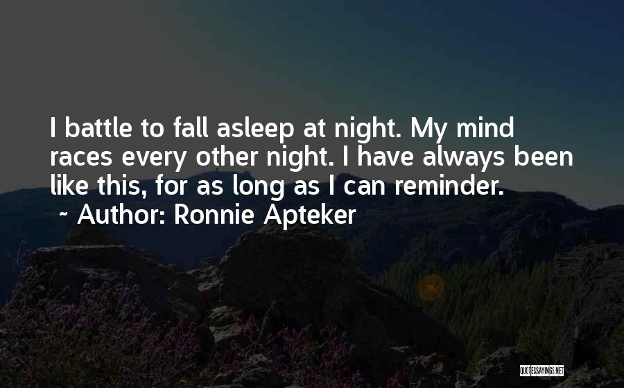 Ronnie Apteker Quotes: I Battle To Fall Asleep At Night. My Mind Races Every Other Night. I Have Always Been Like This, For