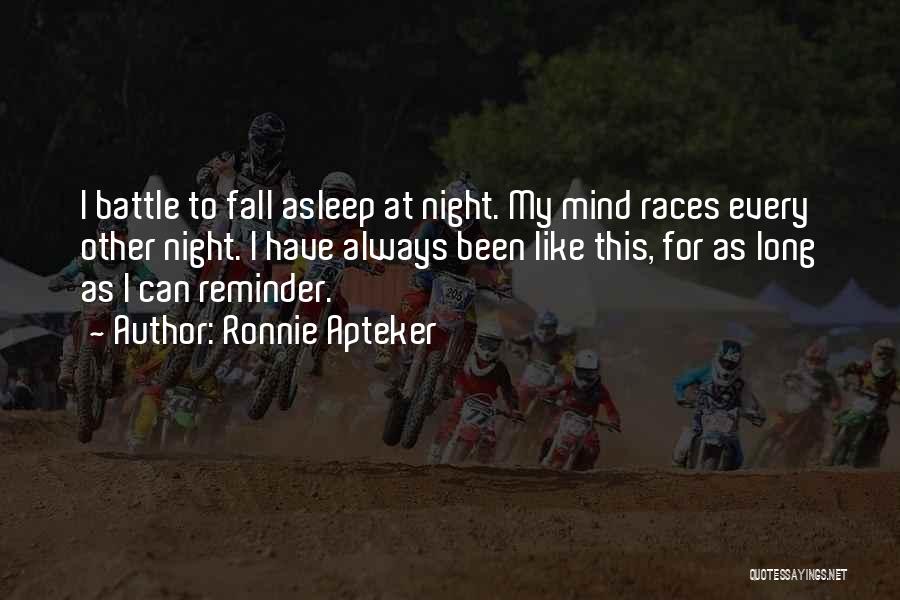 Ronnie Apteker Quotes: I Battle To Fall Asleep At Night. My Mind Races Every Other Night. I Have Always Been Like This, For