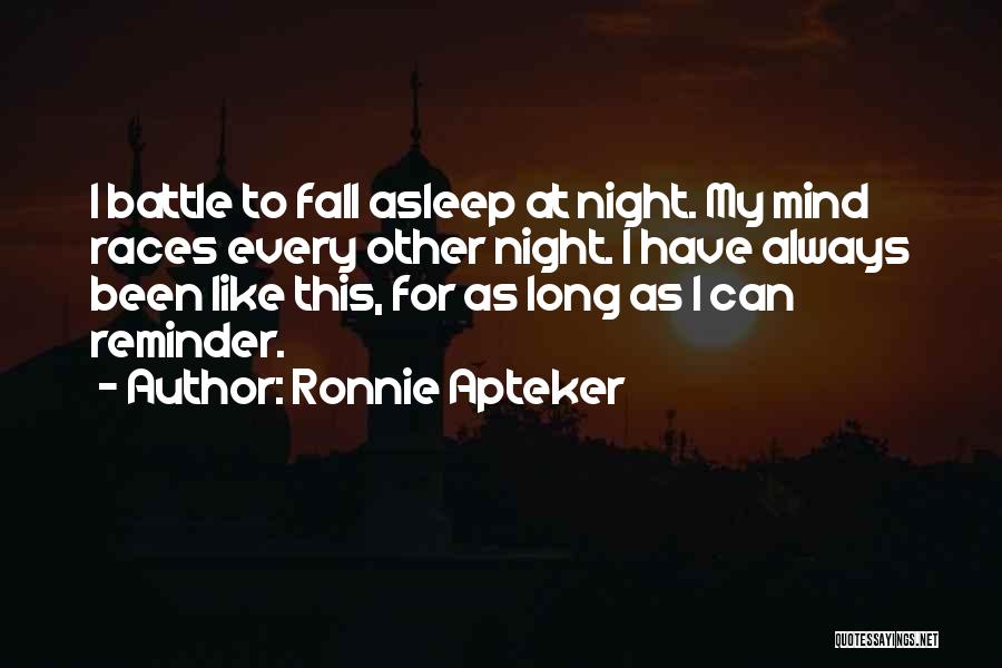 Ronnie Apteker Quotes: I Battle To Fall Asleep At Night. My Mind Races Every Other Night. I Have Always Been Like This, For