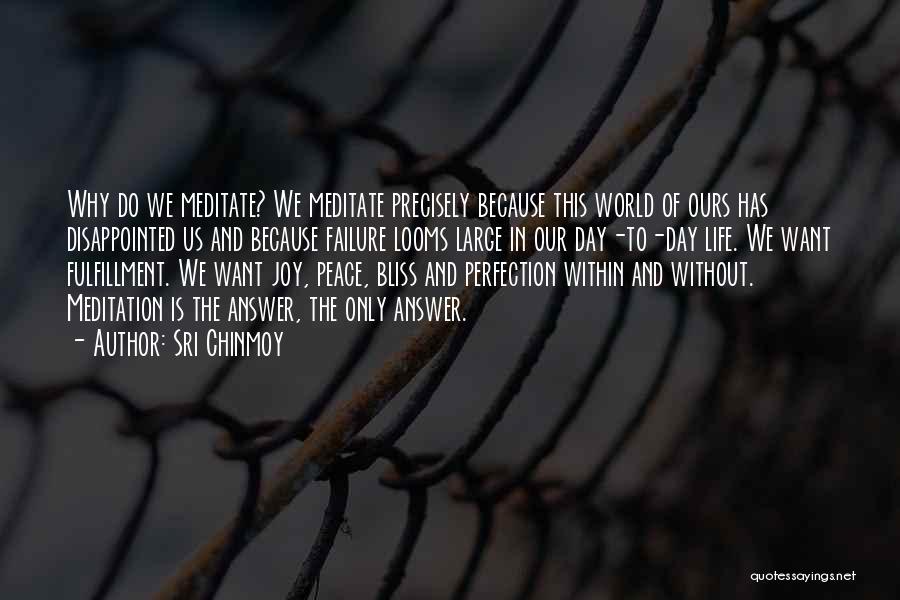 Sri Chinmoy Quotes: Why Do We Meditate? We Meditate Precisely Because This World Of Ours Has Disappointed Us And Because Failure Looms Large