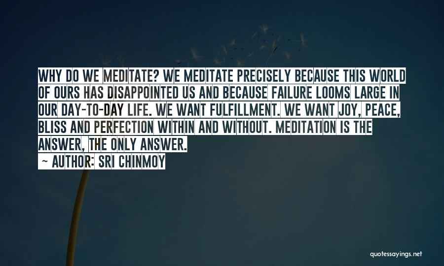 Sri Chinmoy Quotes: Why Do We Meditate? We Meditate Precisely Because This World Of Ours Has Disappointed Us And Because Failure Looms Large