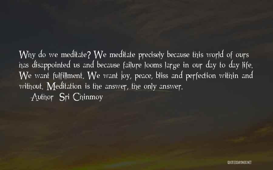 Sri Chinmoy Quotes: Why Do We Meditate? We Meditate Precisely Because This World Of Ours Has Disappointed Us And Because Failure Looms Large