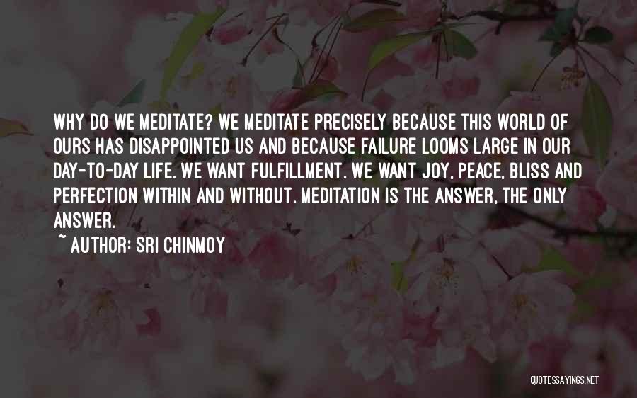 Sri Chinmoy Quotes: Why Do We Meditate? We Meditate Precisely Because This World Of Ours Has Disappointed Us And Because Failure Looms Large