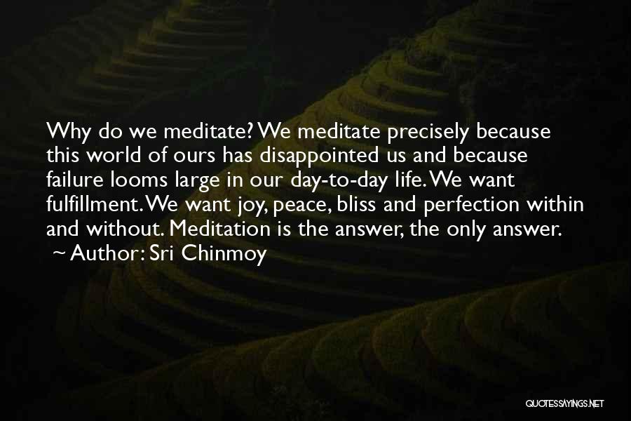 Sri Chinmoy Quotes: Why Do We Meditate? We Meditate Precisely Because This World Of Ours Has Disappointed Us And Because Failure Looms Large