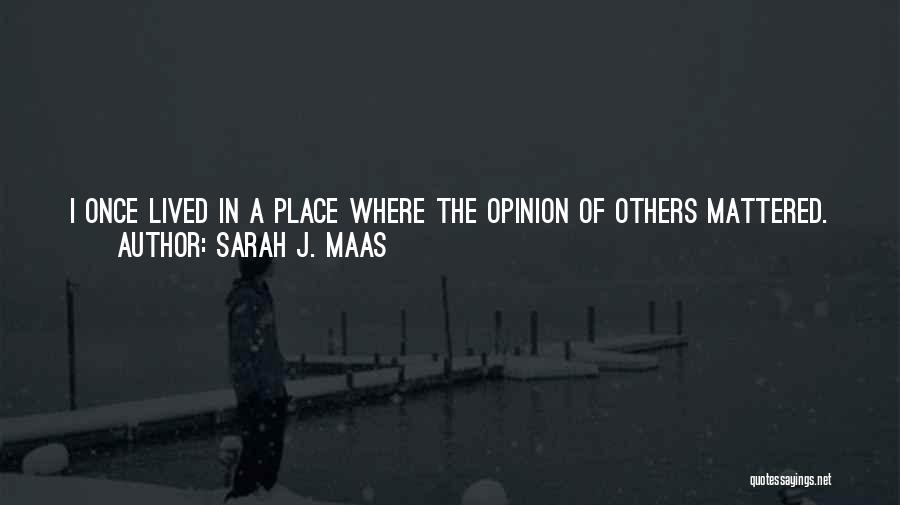 Sarah J. Maas Quotes: I Once Lived In A Place Where The Opinion Of Others Mattered. It Suffocated Me, Nearly Broke Me. So You'll