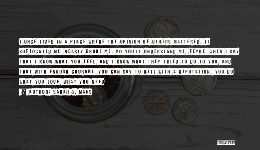 Sarah J. Maas Quotes: I Once Lived In A Place Where The Opinion Of Others Mattered. It Suffocated Me, Nearly Broke Me. So You'll