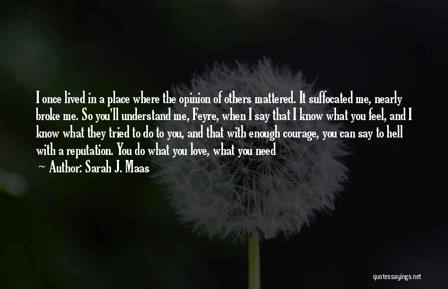 Sarah J. Maas Quotes: I Once Lived In A Place Where The Opinion Of Others Mattered. It Suffocated Me, Nearly Broke Me. So You'll