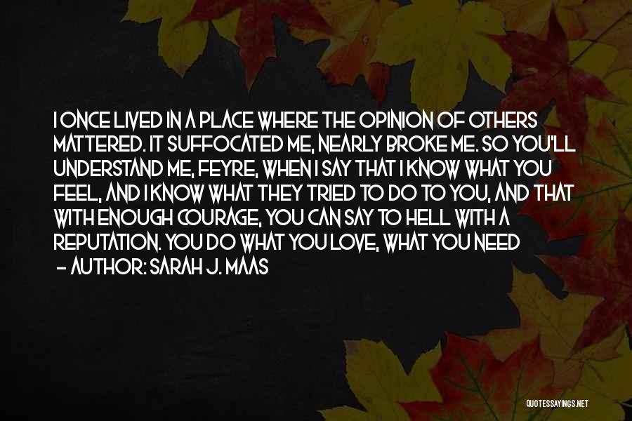 Sarah J. Maas Quotes: I Once Lived In A Place Where The Opinion Of Others Mattered. It Suffocated Me, Nearly Broke Me. So You'll