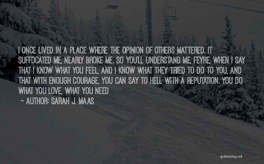 Sarah J. Maas Quotes: I Once Lived In A Place Where The Opinion Of Others Mattered. It Suffocated Me, Nearly Broke Me. So You'll