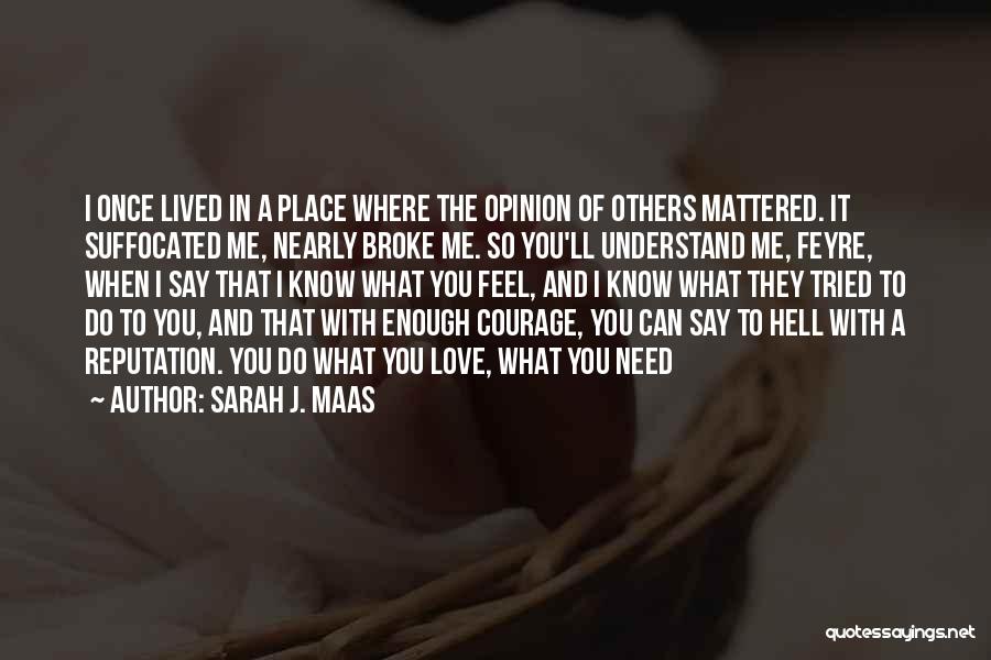 Sarah J. Maas Quotes: I Once Lived In A Place Where The Opinion Of Others Mattered. It Suffocated Me, Nearly Broke Me. So You'll