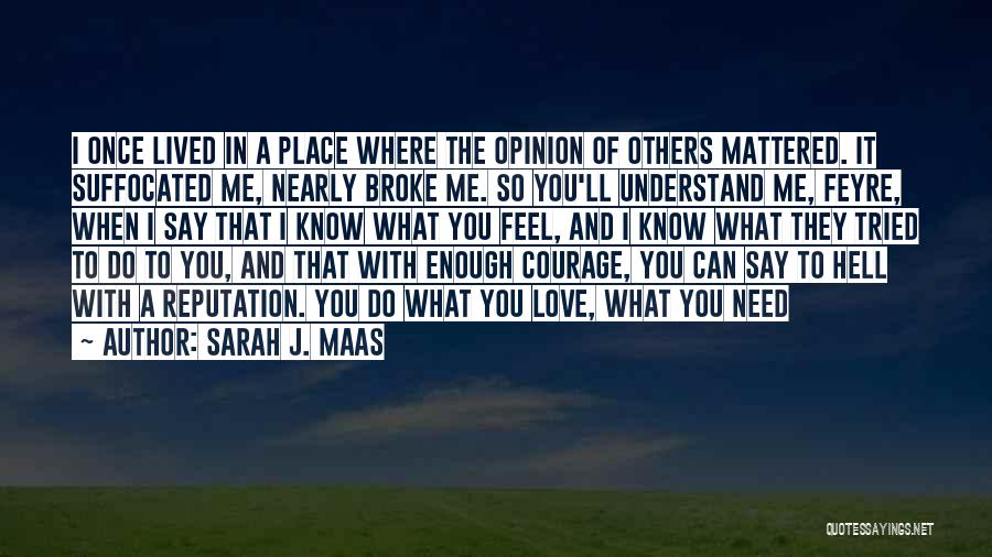 Sarah J. Maas Quotes: I Once Lived In A Place Where The Opinion Of Others Mattered. It Suffocated Me, Nearly Broke Me. So You'll