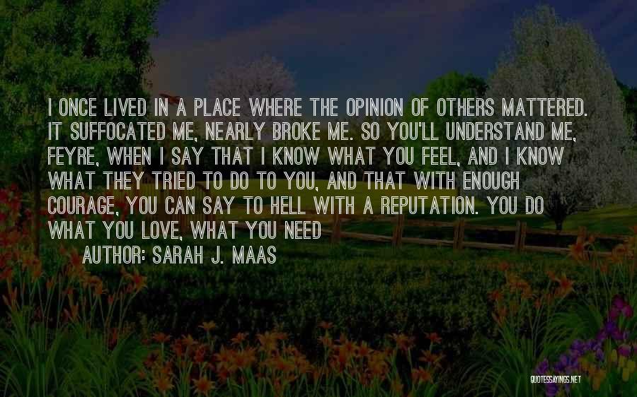 Sarah J. Maas Quotes: I Once Lived In A Place Where The Opinion Of Others Mattered. It Suffocated Me, Nearly Broke Me. So You'll