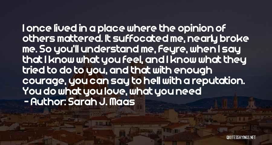 Sarah J. Maas Quotes: I Once Lived In A Place Where The Opinion Of Others Mattered. It Suffocated Me, Nearly Broke Me. So You'll