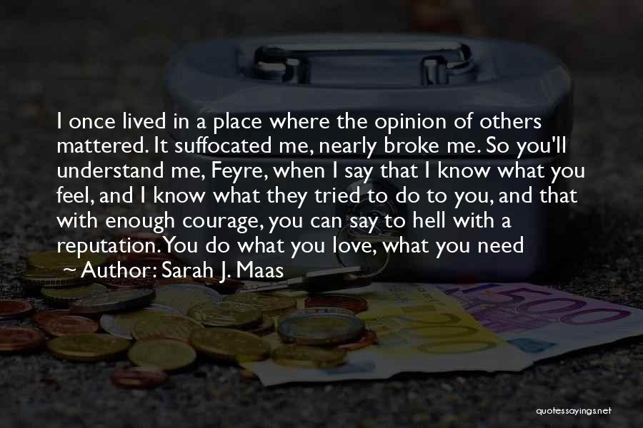 Sarah J. Maas Quotes: I Once Lived In A Place Where The Opinion Of Others Mattered. It Suffocated Me, Nearly Broke Me. So You'll
