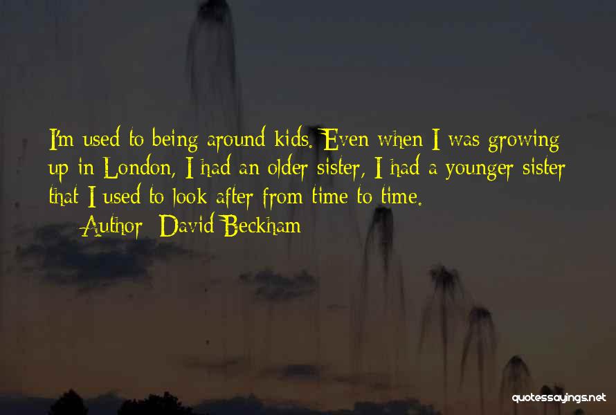 David Beckham Quotes: I'm Used To Being Around Kids. Even When I Was Growing Up In London, I Had An Older Sister, I