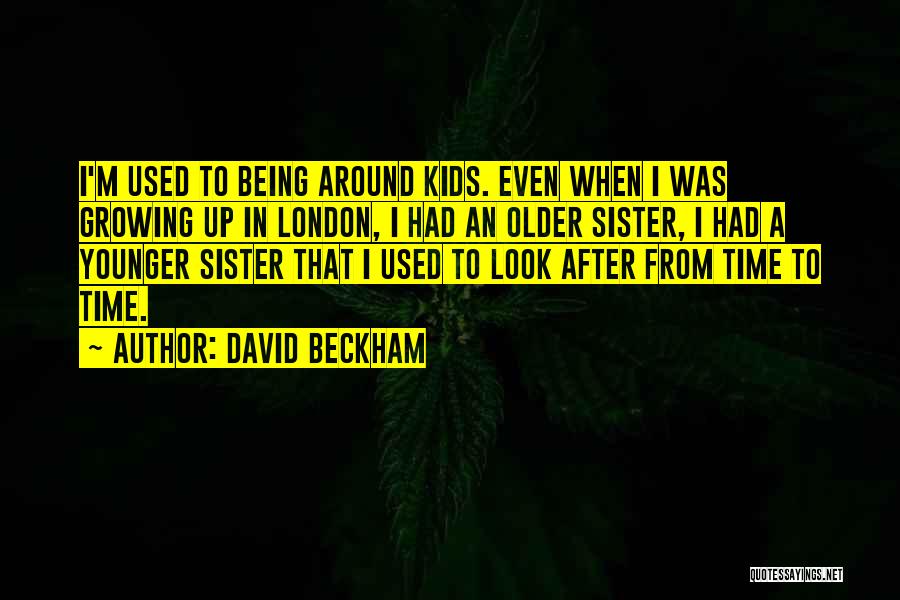 David Beckham Quotes: I'm Used To Being Around Kids. Even When I Was Growing Up In London, I Had An Older Sister, I
