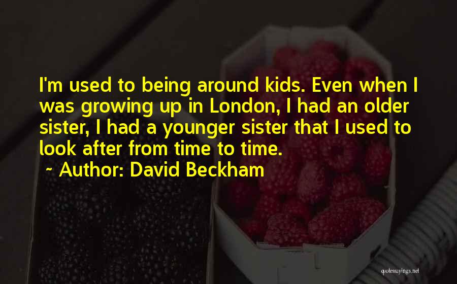 David Beckham Quotes: I'm Used To Being Around Kids. Even When I Was Growing Up In London, I Had An Older Sister, I