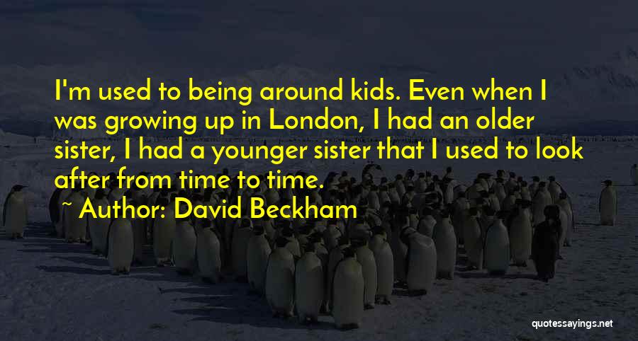 David Beckham Quotes: I'm Used To Being Around Kids. Even When I Was Growing Up In London, I Had An Older Sister, I