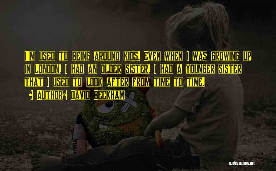 David Beckham Quotes: I'm Used To Being Around Kids. Even When I Was Growing Up In London, I Had An Older Sister, I