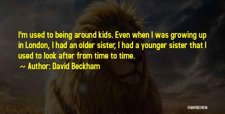 David Beckham Quotes: I'm Used To Being Around Kids. Even When I Was Growing Up In London, I Had An Older Sister, I