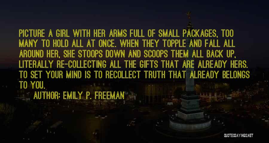 Emily P. Freeman Quotes: Picture A Girl With Her Arms Full Of Small Packages, Too Many To Hold All At Once. When They Topple