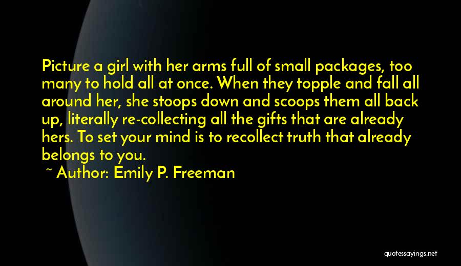 Emily P. Freeman Quotes: Picture A Girl With Her Arms Full Of Small Packages, Too Many To Hold All At Once. When They Topple