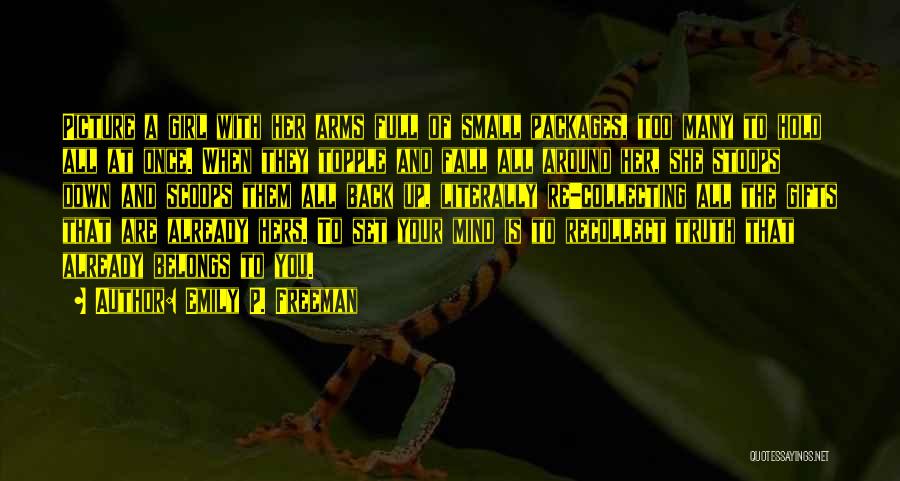 Emily P. Freeman Quotes: Picture A Girl With Her Arms Full Of Small Packages, Too Many To Hold All At Once. When They Topple