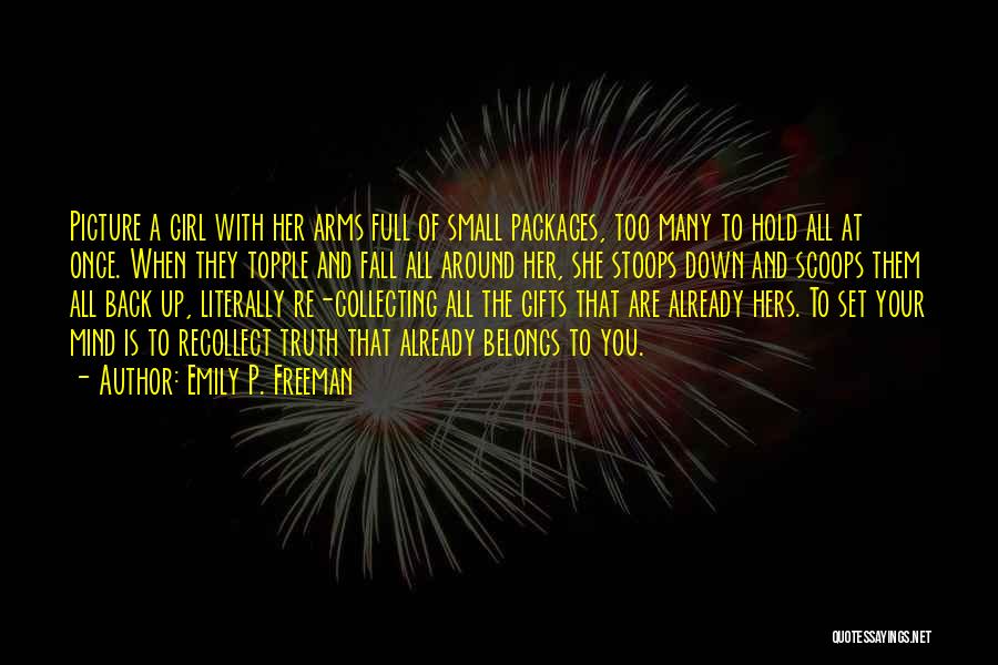 Emily P. Freeman Quotes: Picture A Girl With Her Arms Full Of Small Packages, Too Many To Hold All At Once. When They Topple