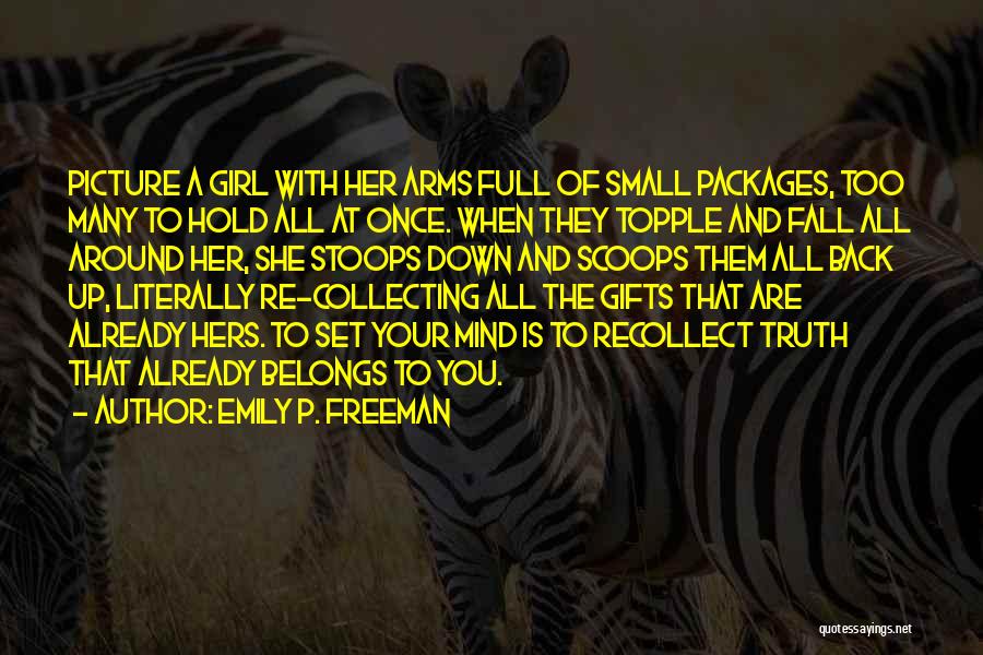 Emily P. Freeman Quotes: Picture A Girl With Her Arms Full Of Small Packages, Too Many To Hold All At Once. When They Topple