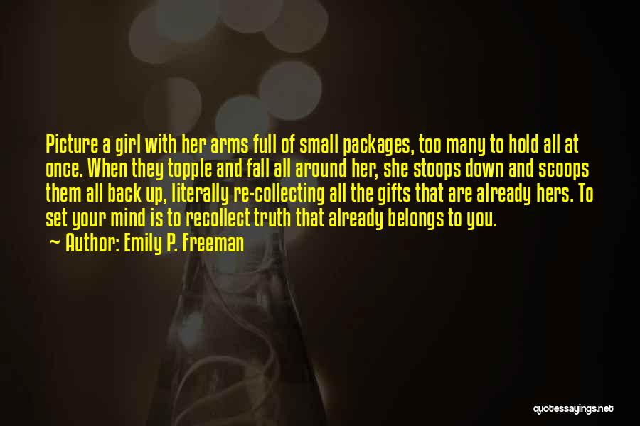 Emily P. Freeman Quotes: Picture A Girl With Her Arms Full Of Small Packages, Too Many To Hold All At Once. When They Topple