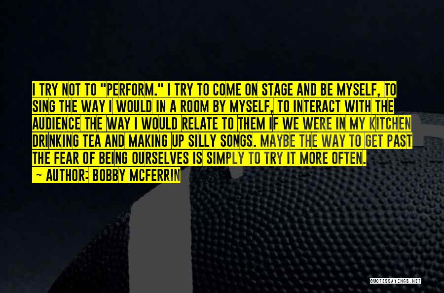 Bobby McFerrin Quotes: I Try Not To Perform. I Try To Come On Stage And Be Myself, To Sing The Way I Would