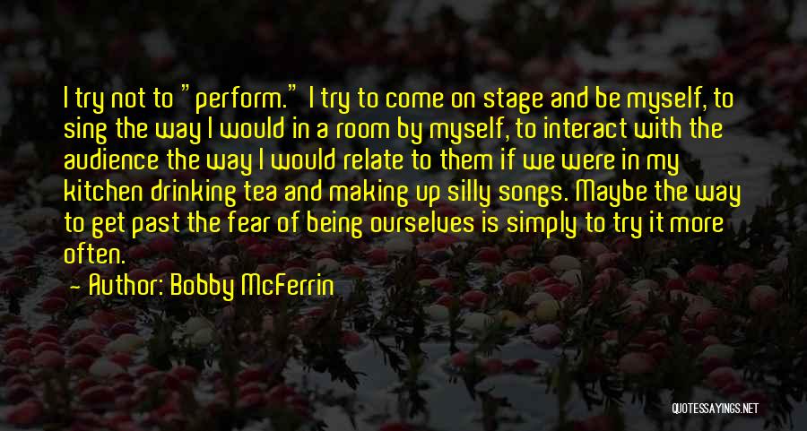 Bobby McFerrin Quotes: I Try Not To Perform. I Try To Come On Stage And Be Myself, To Sing The Way I Would