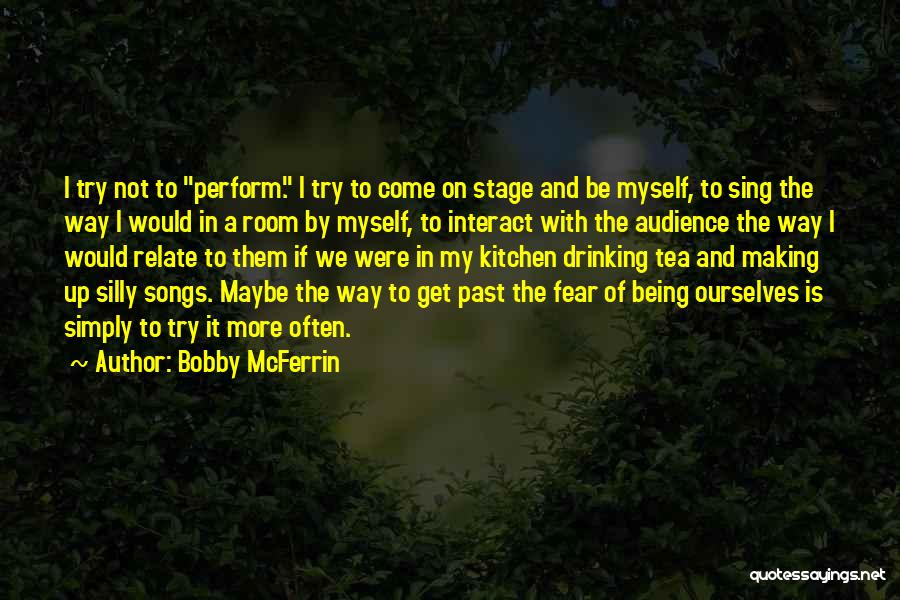 Bobby McFerrin Quotes: I Try Not To Perform. I Try To Come On Stage And Be Myself, To Sing The Way I Would