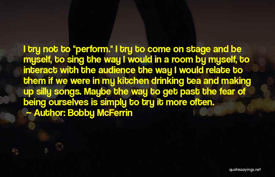 Bobby McFerrin Quotes: I Try Not To Perform. I Try To Come On Stage And Be Myself, To Sing The Way I Would