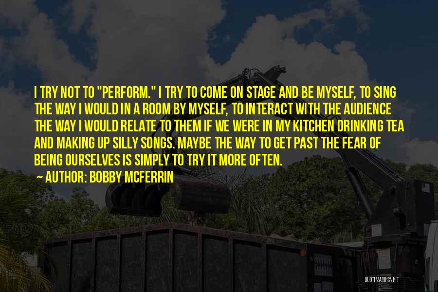 Bobby McFerrin Quotes: I Try Not To Perform. I Try To Come On Stage And Be Myself, To Sing The Way I Would