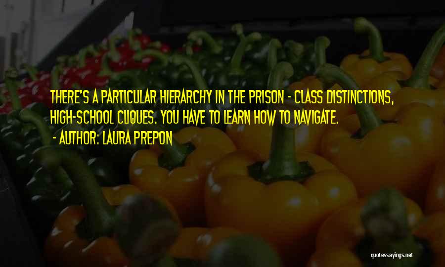 Laura Prepon Quotes: There's A Particular Hierarchy In The Prison - Class Distinctions, High-school Cliques. You Have To Learn How To Navigate.