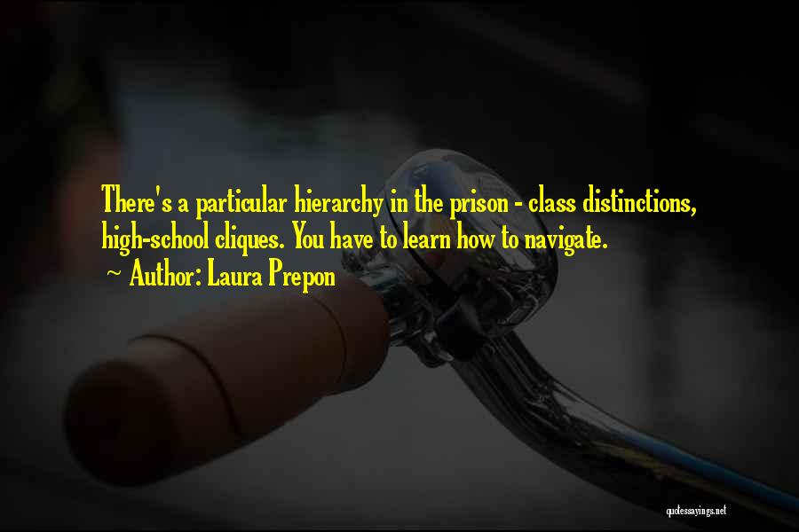 Laura Prepon Quotes: There's A Particular Hierarchy In The Prison - Class Distinctions, High-school Cliques. You Have To Learn How To Navigate.