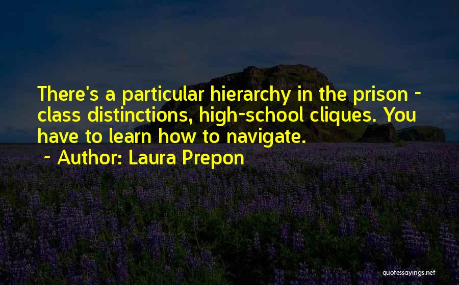 Laura Prepon Quotes: There's A Particular Hierarchy In The Prison - Class Distinctions, High-school Cliques. You Have To Learn How To Navigate.