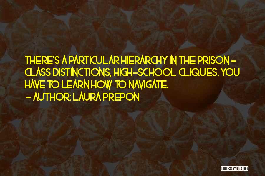 Laura Prepon Quotes: There's A Particular Hierarchy In The Prison - Class Distinctions, High-school Cliques. You Have To Learn How To Navigate.