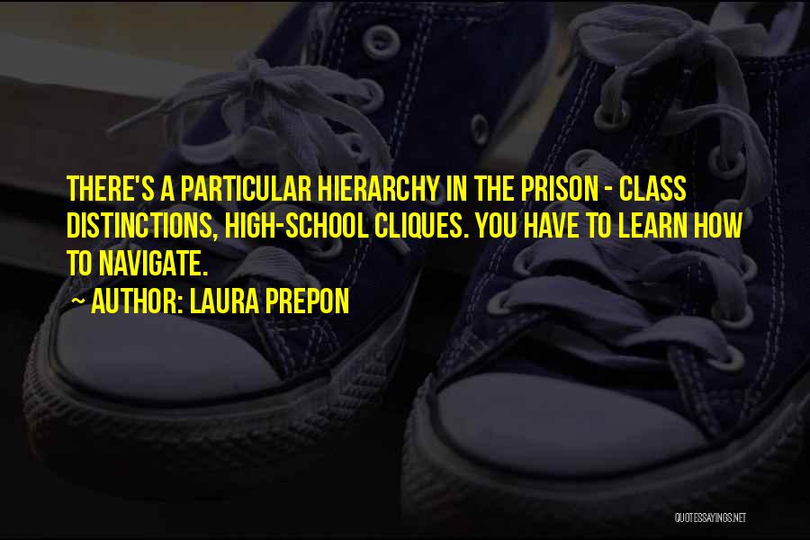 Laura Prepon Quotes: There's A Particular Hierarchy In The Prison - Class Distinctions, High-school Cliques. You Have To Learn How To Navigate.