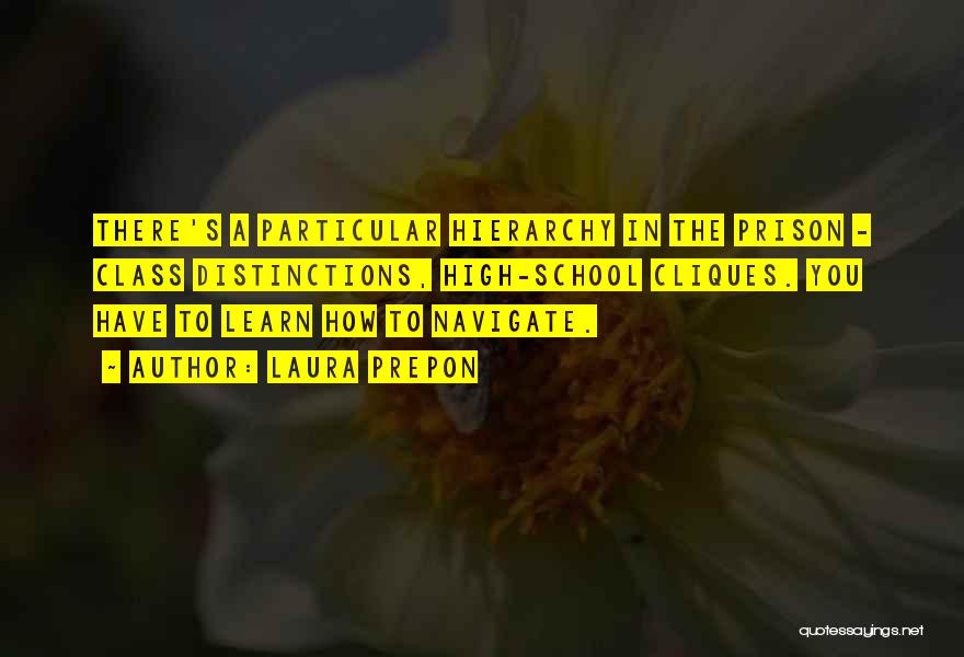 Laura Prepon Quotes: There's A Particular Hierarchy In The Prison - Class Distinctions, High-school Cliques. You Have To Learn How To Navigate.
