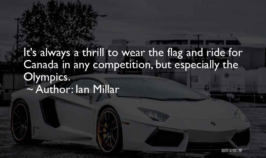 Ian Millar Quotes: It's Always A Thrill To Wear The Flag And Ride For Canada In Any Competition, But Especially The Olympics.