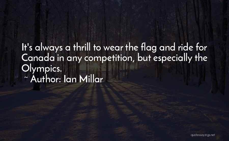 Ian Millar Quotes: It's Always A Thrill To Wear The Flag And Ride For Canada In Any Competition, But Especially The Olympics.