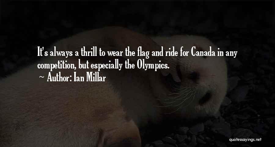 Ian Millar Quotes: It's Always A Thrill To Wear The Flag And Ride For Canada In Any Competition, But Especially The Olympics.